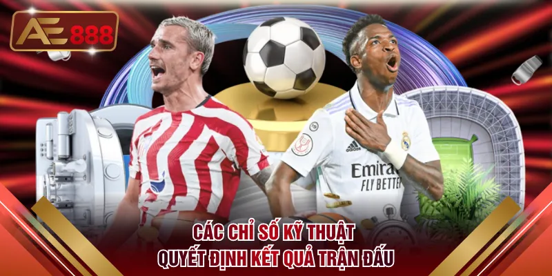 Các chỉ số kỹ thuật quyết định kết quả trận đấu