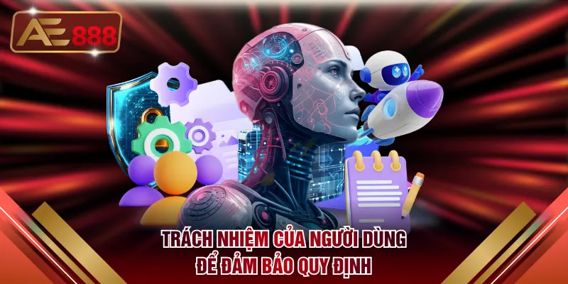 Trách nhiệm của người dùng để đảm bảo quy định